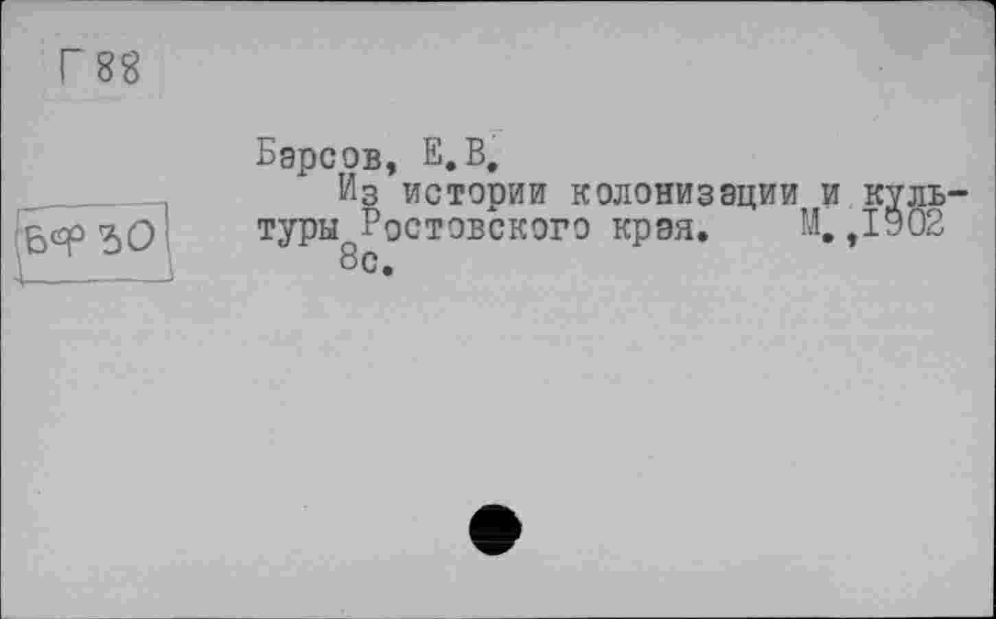 ﻿Барсов, Е.В,
Из истории колонизации и туры Ростовского края, М.
8с.